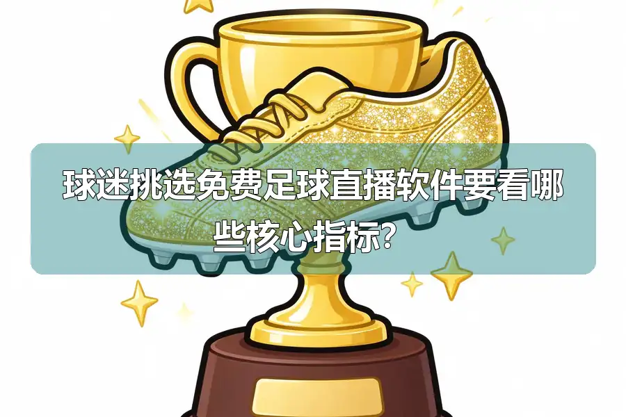 球迷挑选免费足球直播软件要看哪些核心指标？